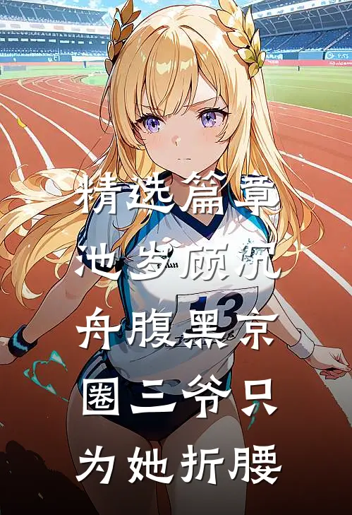 精选篇章池岁顾沉舟腹黑京圈三爷只为她折腰
