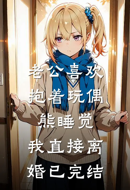 老公喜欢抱着玩偶熊睡觉，我直接离婚已完结