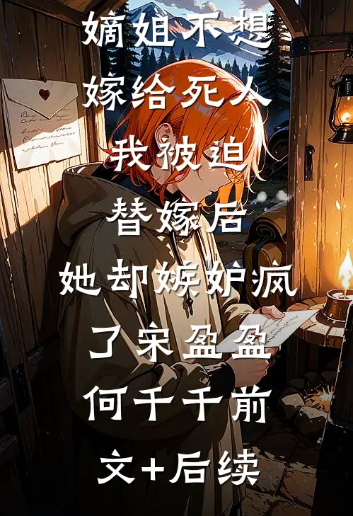 嫡姐不想嫁给死人，我被迫替嫁后，她却嫉妒疯了宋盈盈何千千前文+后续