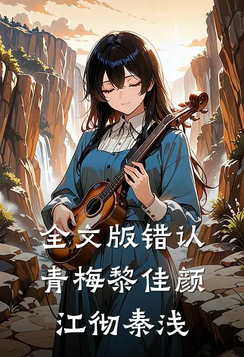全文版《错认青梅》黎佳颜江彻秦浅
