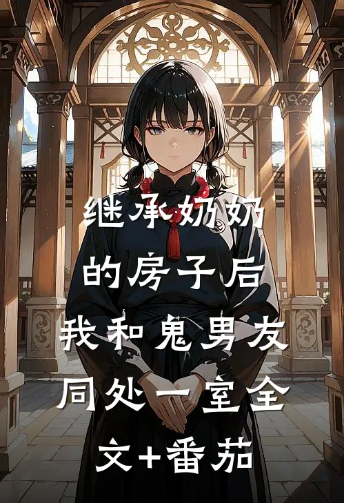 继承奶奶的房子后，我和鬼男友同处一室全文+番茄