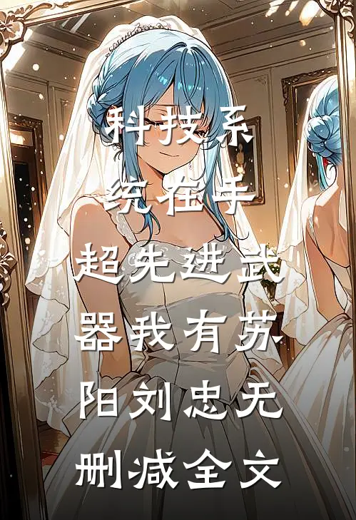 科技系统在手，超先进武器我有苏阳刘忠无删减全文
