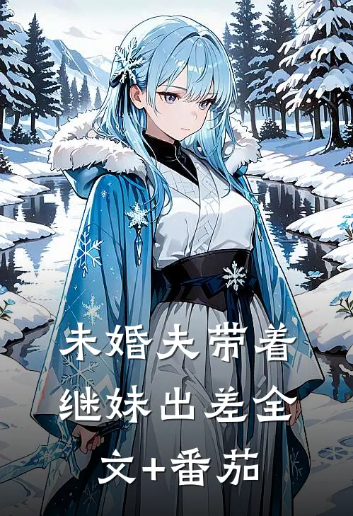 未婚夫带着继妹出差全文+番茄