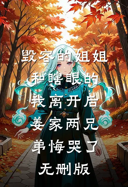 毁容的姐姐和瞎眼的我离开后，姜家两兄弟悔哭了无删版