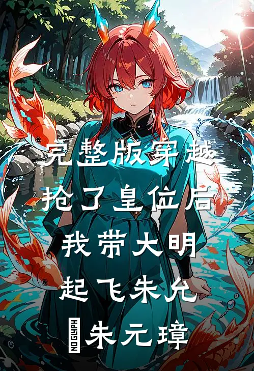 完整版穿越：抢了皇位后，我带大明起飞朱允熥朱元璋