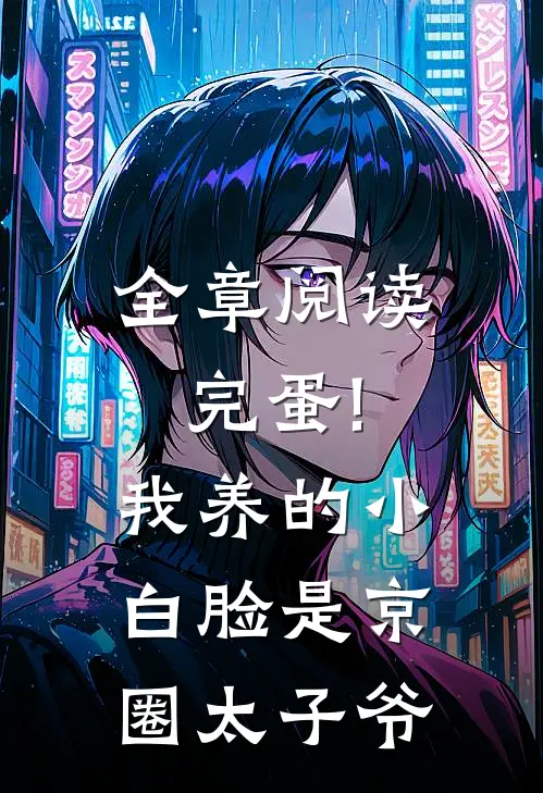 全章阅读完蛋!我养的小白脸是京圈太子爷