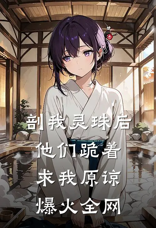 剖我灵珠后，他们跪着求我原谅爆火全网