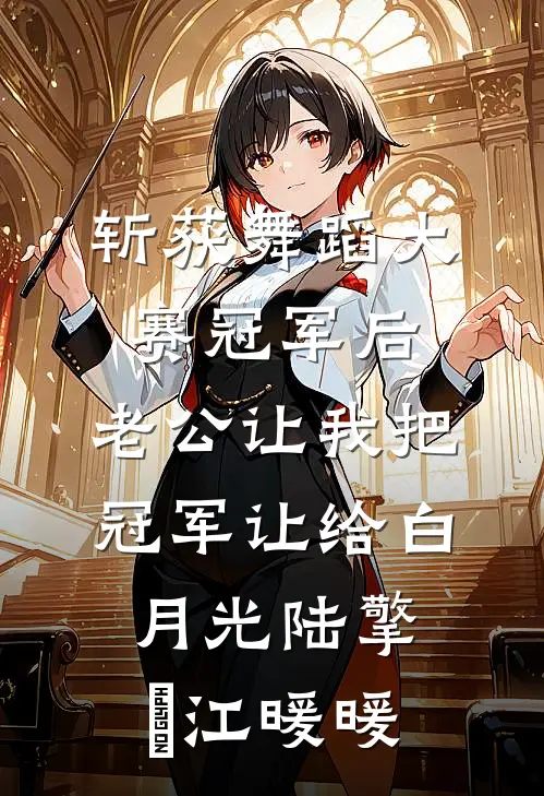 斩获舞蹈大赛冠军后，老公让我把冠军让给白月光陆擎暻江暖暖