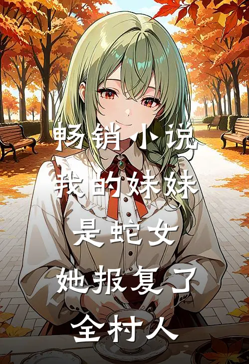 畅销小说我的妹妹是蛇女，她报复了全村人