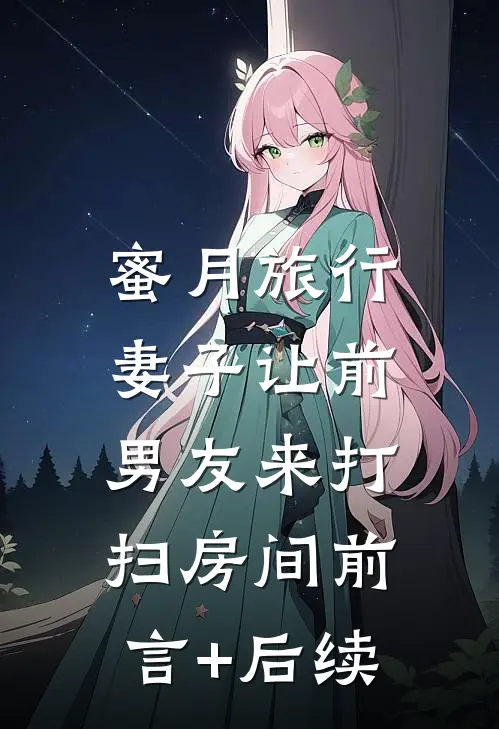 蜜月旅行，妻子让前男友来打扫房间前言+后续