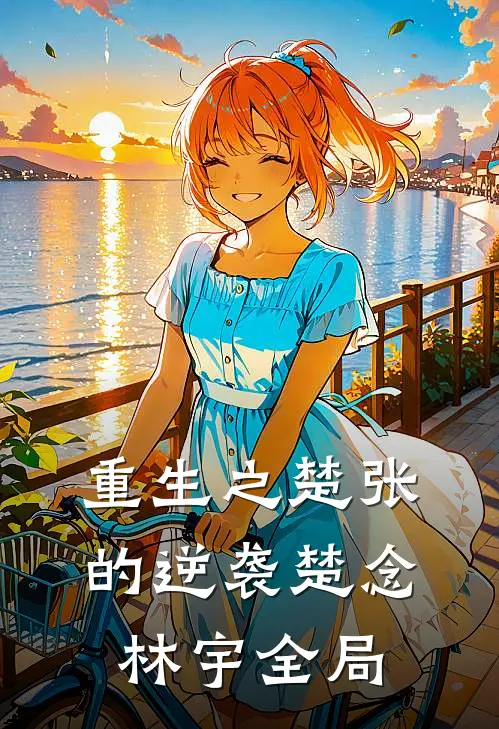 重生之楚张的逆袭楚念林宇全局