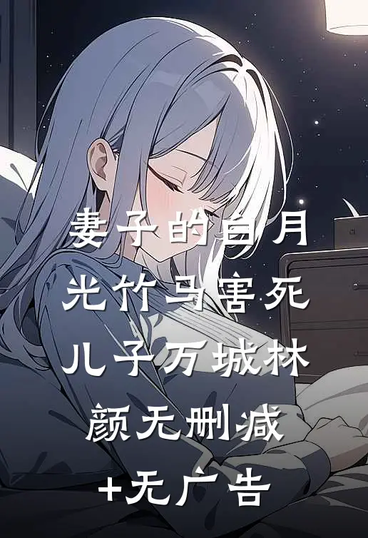 妻子的白月光竹马害死儿子万城林颜无删减+无广告