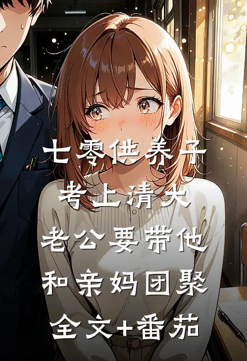 七零供养子考上清大，老公要带他和亲妈团聚全文+番茄