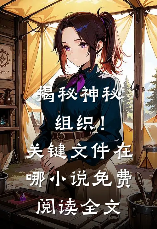 揭秘神秘组织！关键文件在哪小说免费阅读全文