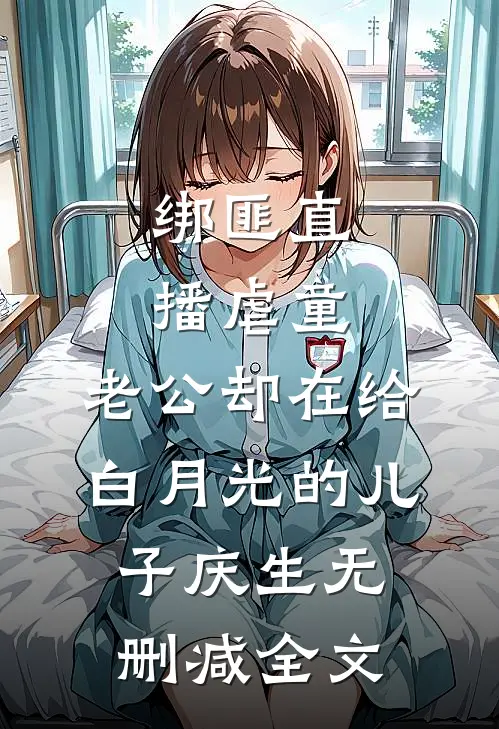 绑匪直播虐童，老公却在给白月光的儿子庆生无删减全文