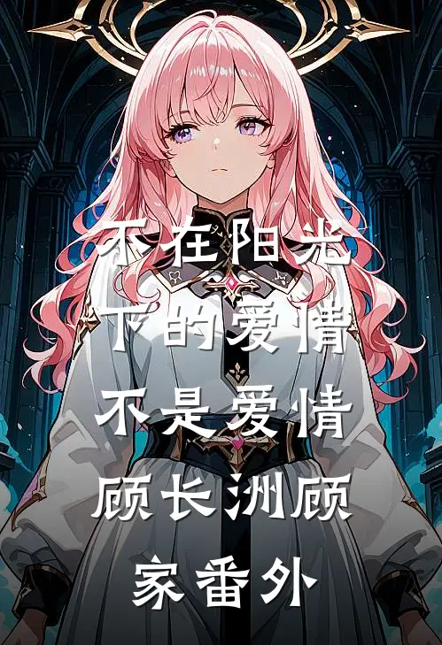 不在阳光下的爱情，不是爱情顾长洲顾家 番外