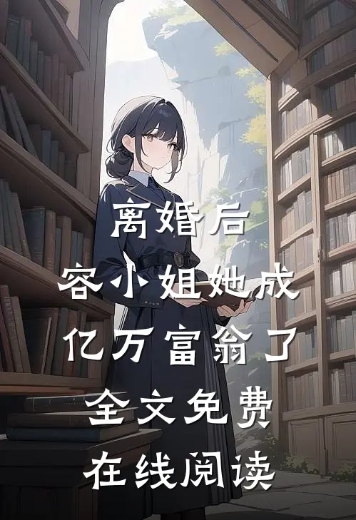 离婚后，容小姐她成亿万富翁了全文免费在线阅读