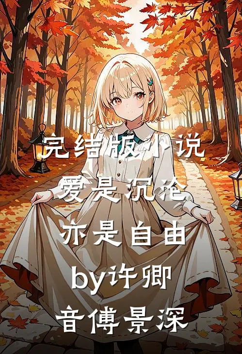 完结版小说爱是沉沦，亦是自由by许卿音傅景深