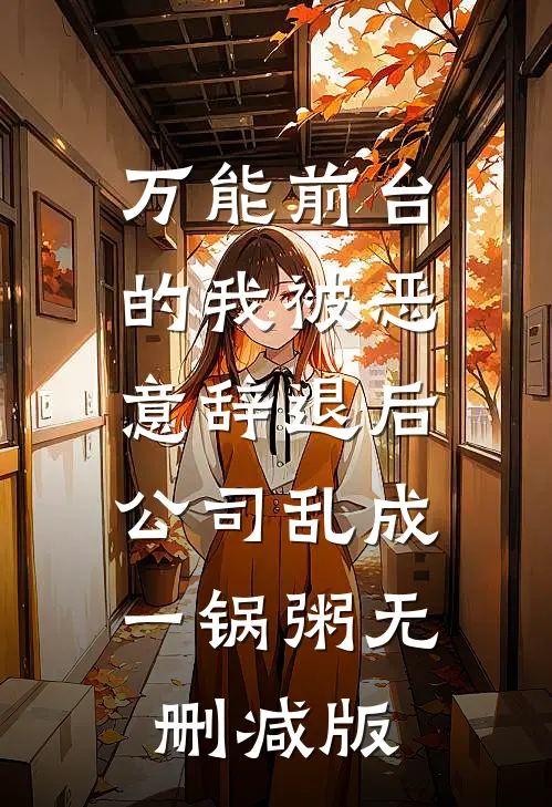 万能前台的我被恶意辞退后，公司乱成一锅粥无删减版