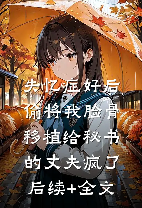 失忆症好后，偷将我脸骨移植给秘书的丈夫疯了后续+全文