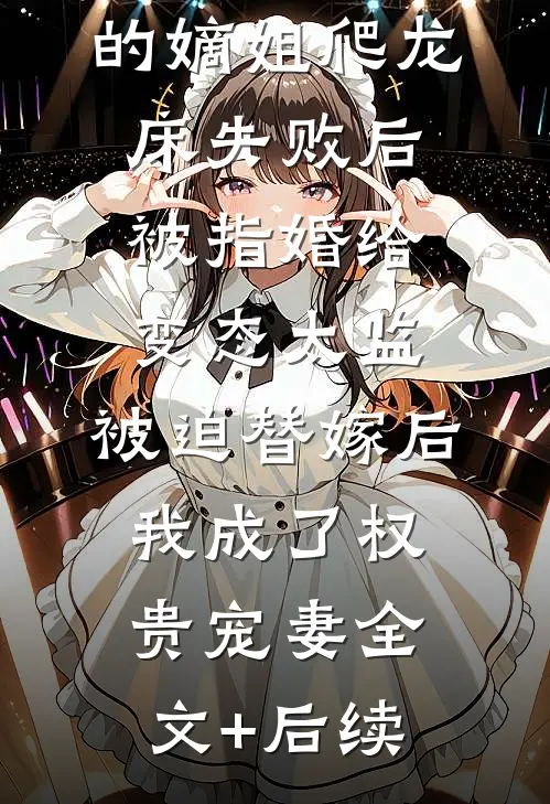 爱攀附权贵的嫡姐爬龙床失败后被指婚给变态太监，被迫替嫁后，我成了权贵宠妻全文+后续