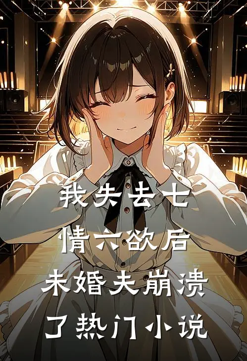 我失去七情六欲后，未婚夫崩溃了热门小说