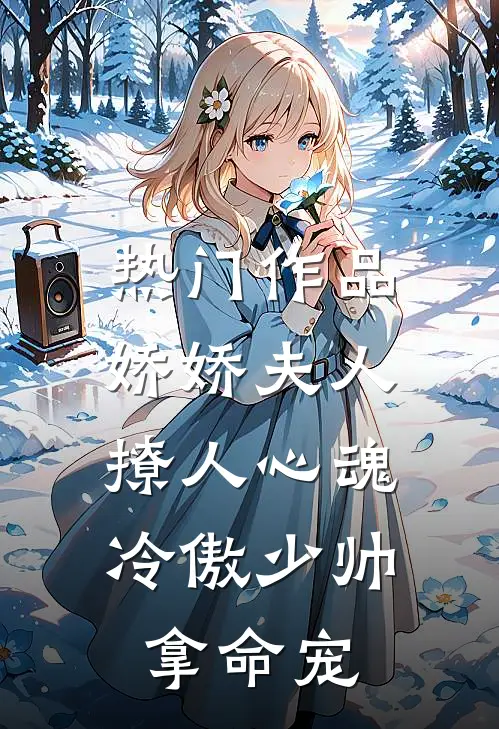 热门作品娇娇夫人撩人心魂,冷傲少帅拿命宠_