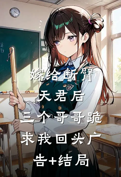 嫁给断臂天君后，三个哥哥跪求我回头广告+结局