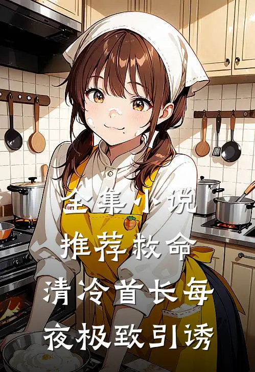 全集小说推荐救命，清冷首长每夜极致引诱