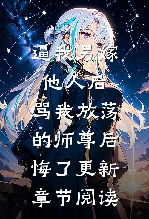 逼我另嫁他人后，骂我放荡的师尊后悔了更新章节阅读