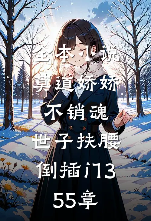 全本小说莫道娇娇不销魂,世子扶腰倒插门 355章
