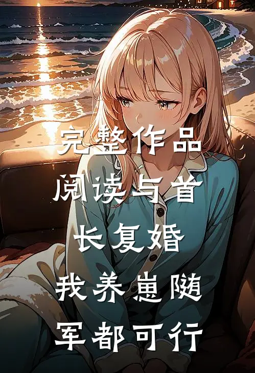 完整作品阅读与首长复婚，我养崽随军都可行