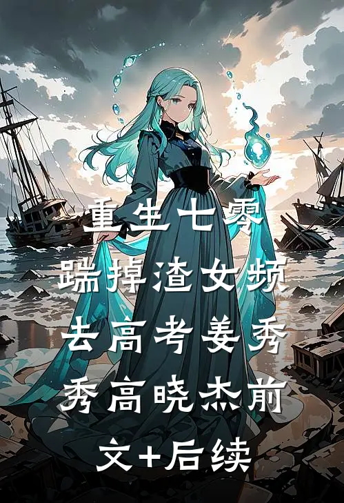 重生七零：踹掉渣女频去高考姜秀秀高晓杰前文+后续