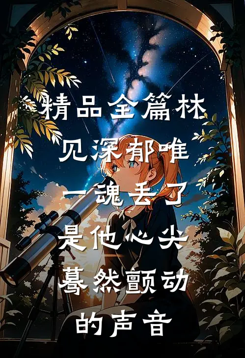 精品全篇林见深郁唯一魂丢了,是他心尖蓦然颤动的声音