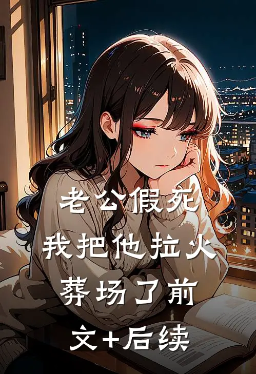 老公假死，我把他拉火葬场了前文+后续