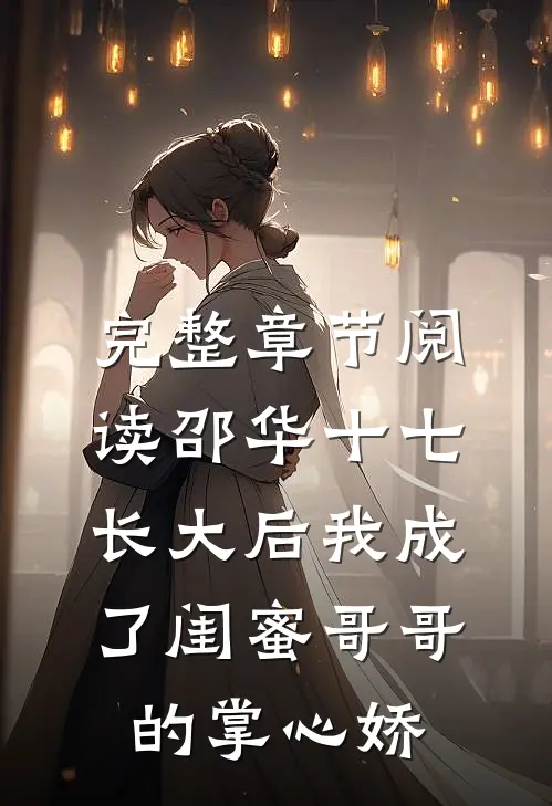 完整章节阅读邵华十七长大后我成了闺蜜哥哥的掌心娇