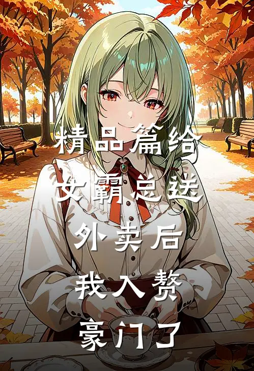 精品篇给女霸总送外卖后，我入赘豪门了