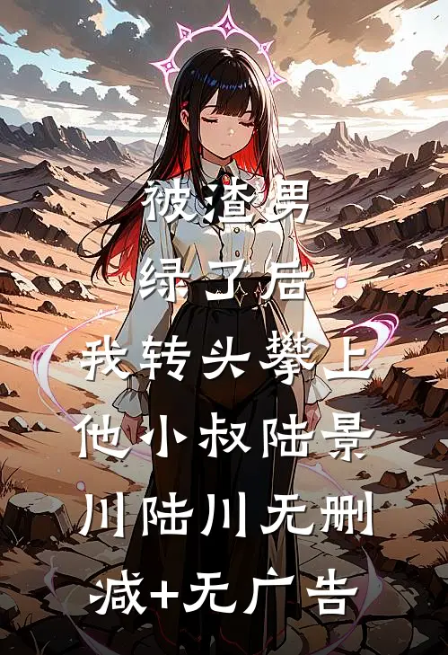 被渣男绿了后，我转头攀上他小叔陆景川陆川无删减+无广告