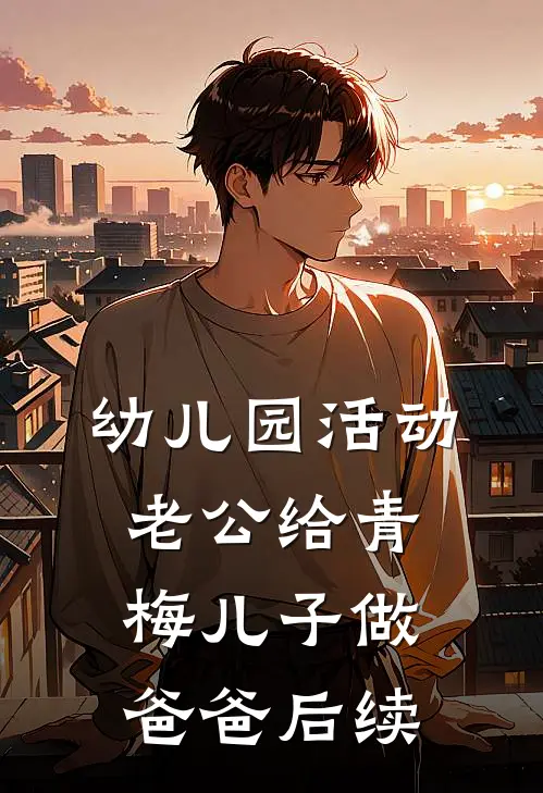 幼儿园活动，老公给青梅儿子做爸爸后续