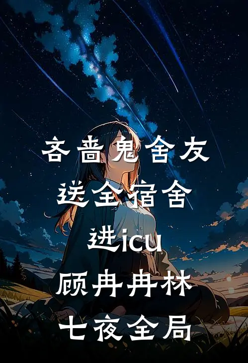 吝啬鬼舍友送全宿舍进icu顾冉冉林七夜全局