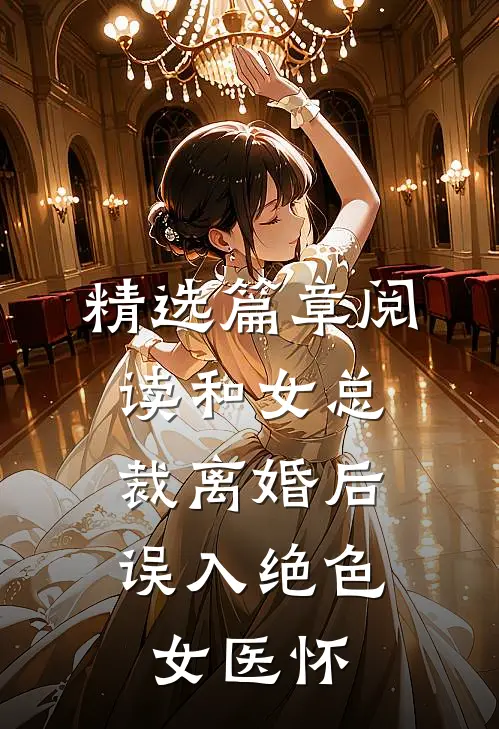 精选篇章阅读和女总裁离婚后，误入绝色女医怀