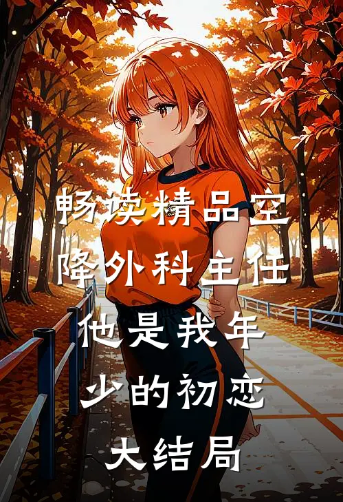 畅读精品空降外科主任,他是我年少的初恋大结局