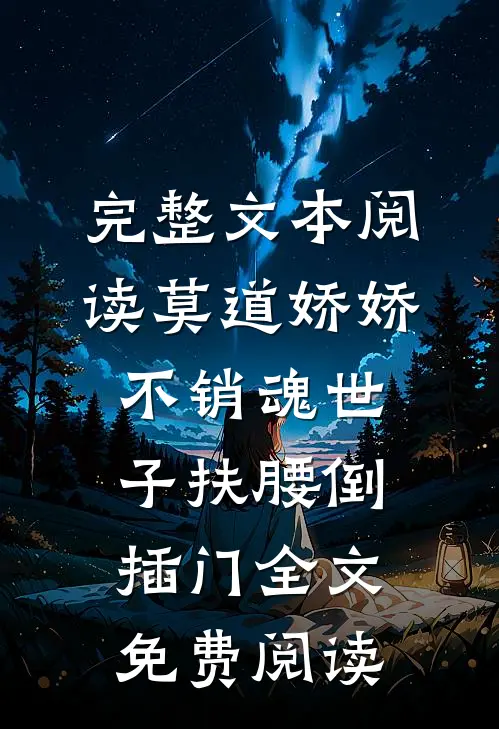 完整文本阅读莫道娇娇不销魂世子扶腰倒插门全文免费阅读