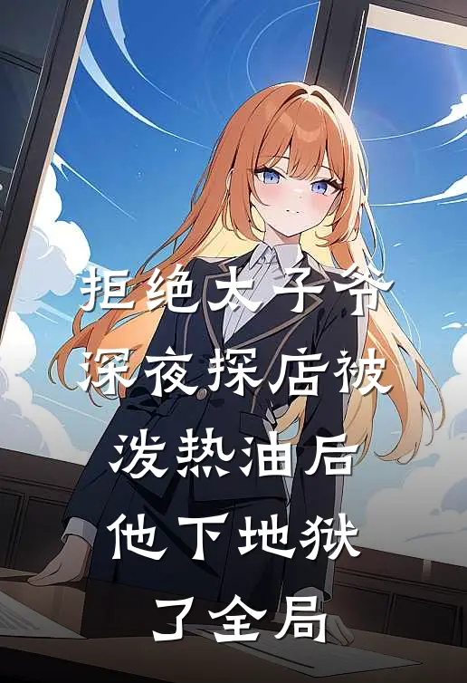 拒绝太子爷深夜探店被泼热油后，他下地狱了全局