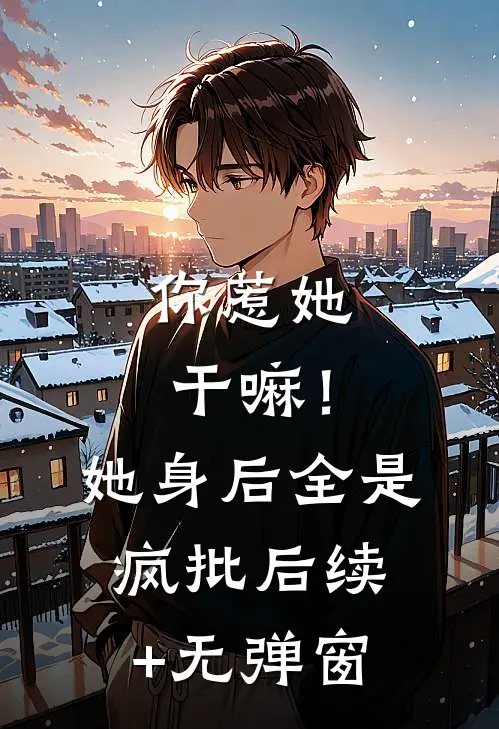 你惹她干嘛！她身后全是疯批后续+无弹窗