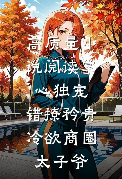 高质量小说阅读掌心独宠：错撩矜贵冷欲商圈太子爷