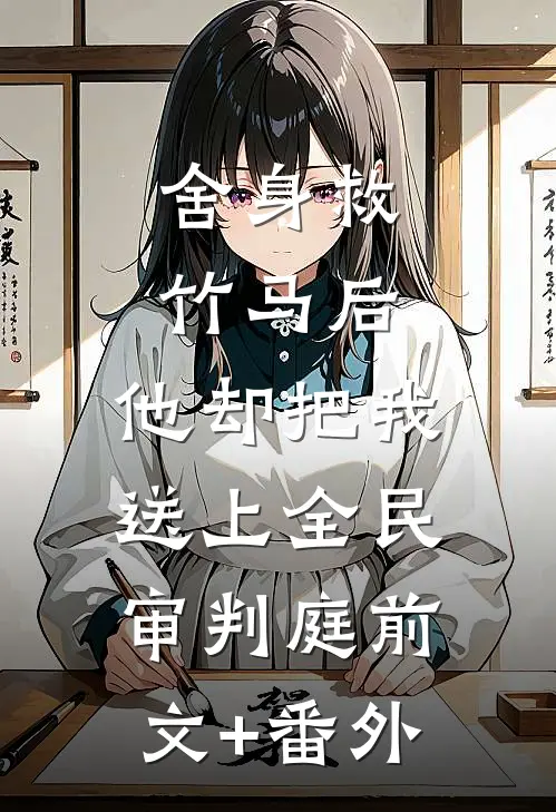 舍身救竹马后，他却把我送上全民审判庭前文+番外