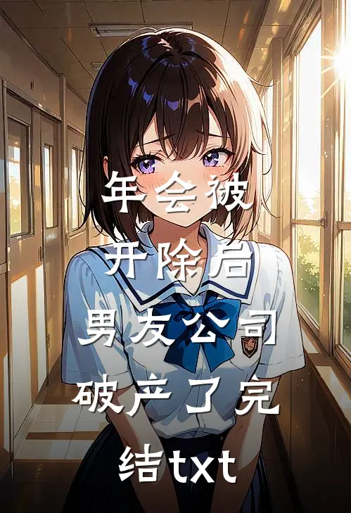 年会被开除后，男友公司破产了完结txt