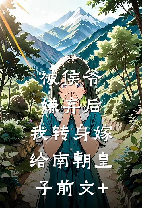 被侯爷嫌弃后，我转身嫁给南朝皇子前文+