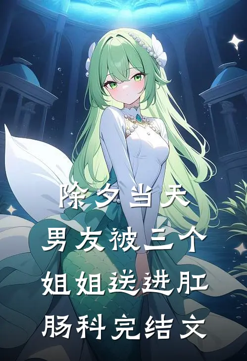除夕当天，男友被三个姐姐送进肛肠科完结文